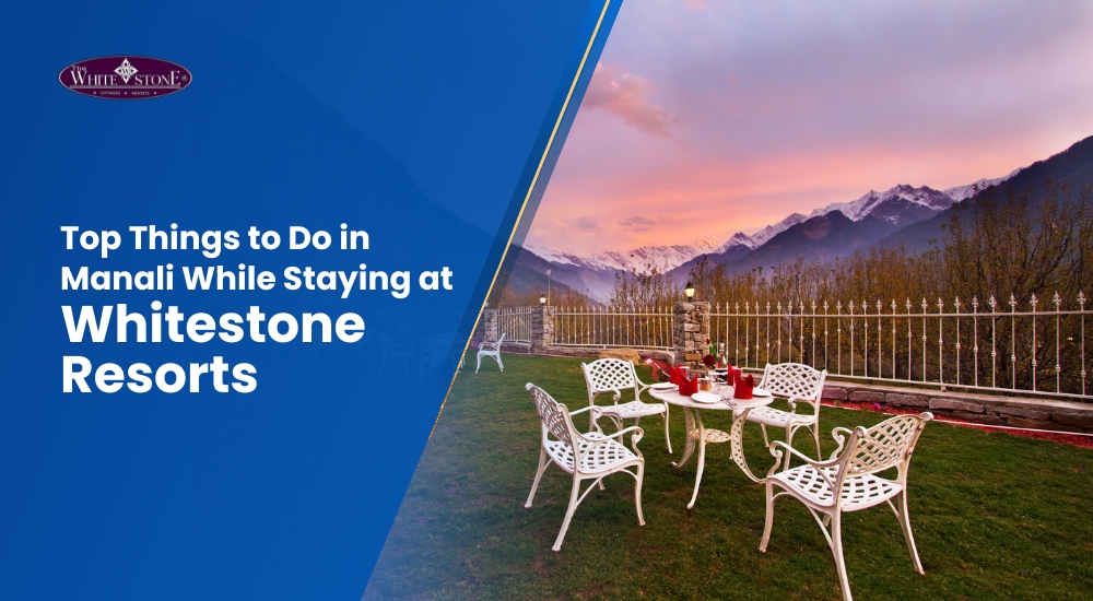 Top Things to Do in Manali While Staying at Whitestone Resorts